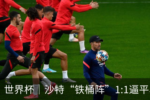 世界杯｜沙特“铁桶阵”1:1逼平乌拉圭